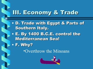 III. Economy & Trade D. Trade with Egypt & Parts of Southern Italy. E. By 1400 B.C.E. control the Mediterranean Sea! F. Why? Overthrow the Minoans 