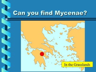 Can you find Mycenae? In the Grasslands 