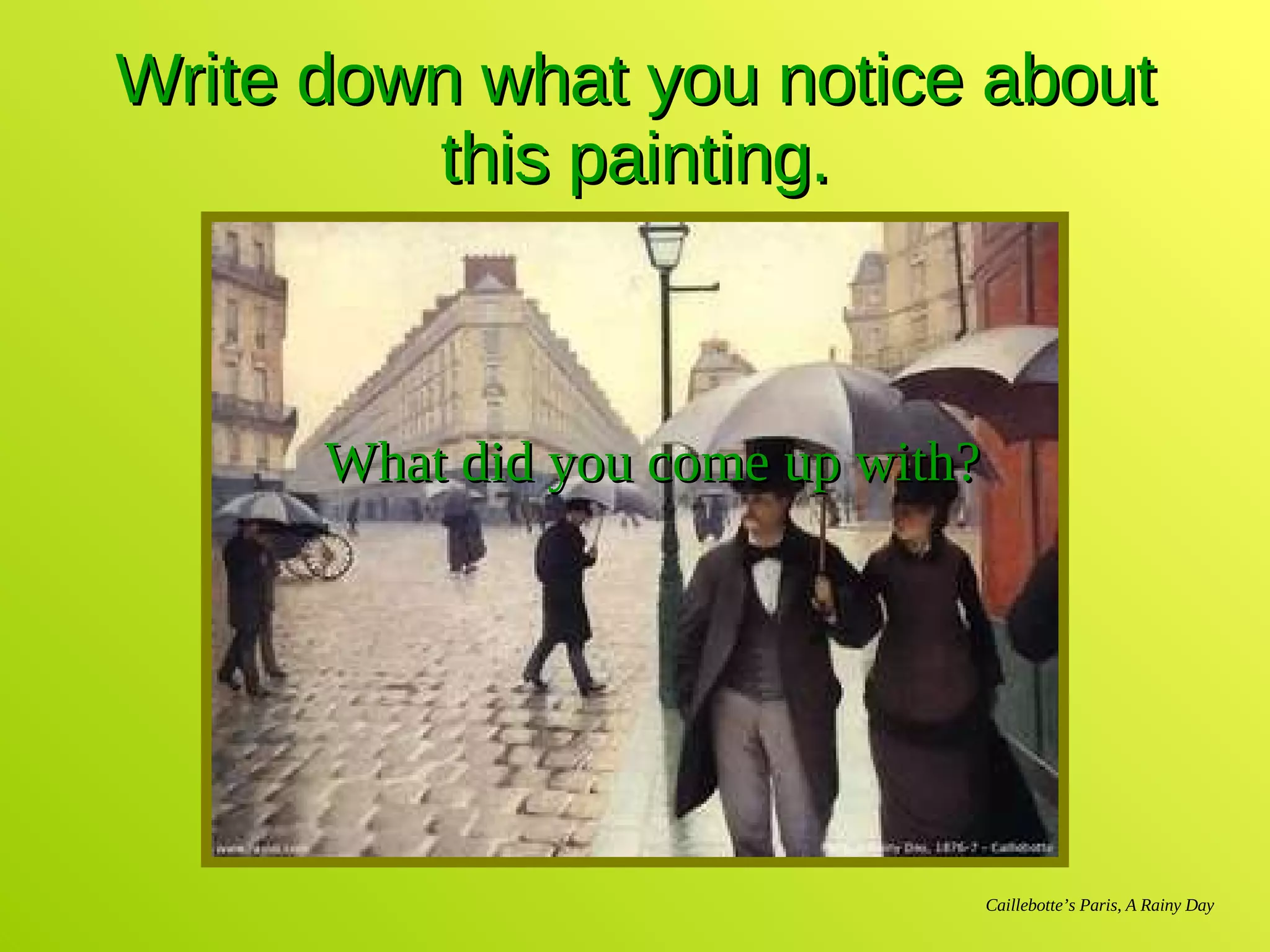 Write down what you notice about this painting. Caillebotte’s Paris, A Rainy Day What did you come up with? 