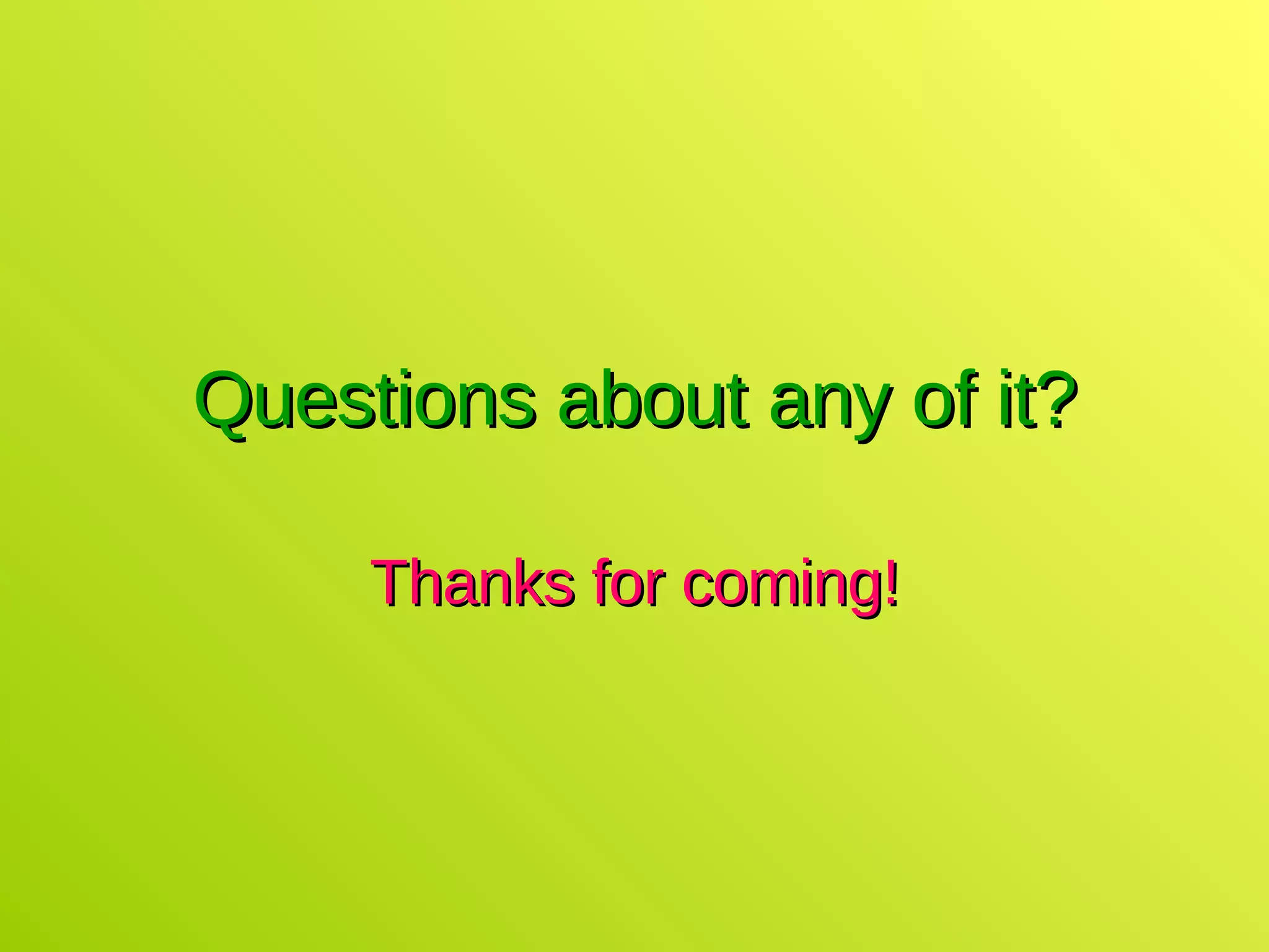 Questions about any of it? Thanks for coming! 