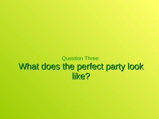 Question Three: What does the perfect party look like? 