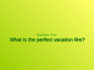 Question Two: What is the perfect vacation like? 