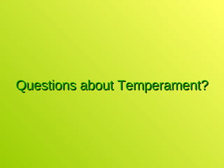 Questions about Temperament? 