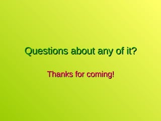 Questions about any of it? Thanks for coming! 