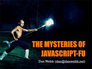 THE MYSTERIES OF
  JAVASCRIPT-FU
 Dan Webb (dan@danwebb.net)