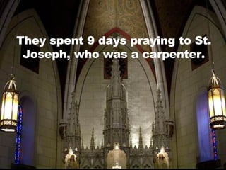 They spent 9 days praying to St. Joseph, who was a carpenter. 