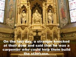 On the last day, a stranger knocked at their door and said that he was a carpenter who could help them build the staircase. 