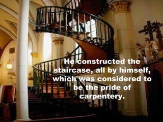 He constructed the staircase, all by himself, which was considered to be the pride of carpentery. 