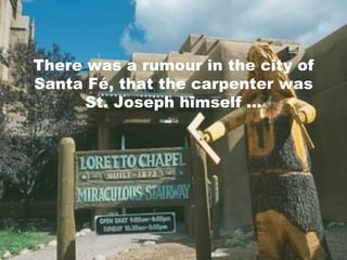There was a rumour in the city of Santa Fé, that the carpenter was St. Joseph himself ... 