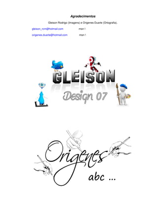 Agradecimentos
Gleison Rodrigo (Imagens) e Origenes Duarte (Ortografia).
gleison_rcm@hotmail.com msn !
origenes.duarte@hotmail.com msn !
 