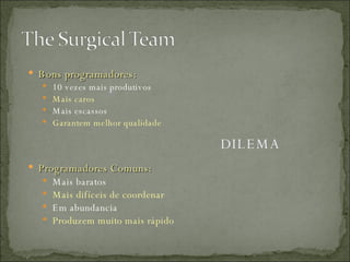 Bons programadores: 10 vezes mais produtivos Mais caros Mais escassos Garantem melhor qualidade Programadores Comuns: Mais baratos Mais difíceis de coordenar Em abundancia Produzem muito mais rápido DILEMA 