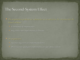 Os arquitetos podem se submeter as restrições de orçamento de duas formas: Eliminando Componentes Sugerindo um implementação barata. Os arquitetos: Apenas sugerem ao implementadores Deve aceitar qualquer implementação que atinja a meta 