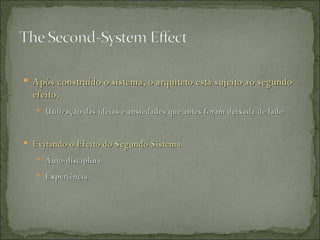 Após construído o sistema, o arquiteto está sujeito ao segundo efeito. Utilização das idéias e ansiedades que antes foram deixada de lado Evitando o Efeito do Segundo Sistema Auto-disciplina Experiência  