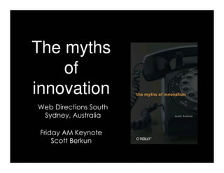 The myths
    of
innovation
Web Directions South
 Sydney, Australia

 Friday AM Keynote
     Scott Berkun