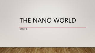THE NANO WORLD
GROUP 3
 