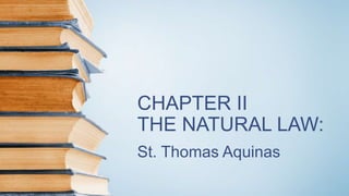 CHAPTER II
THE NATURAL LAW:
St. Thomas Aquinas
 