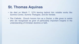 St. Thomas Aquinas
• He died on March 7, 1274 leaving behind him notable works like
Summa Contra, Summa Thelogiae, and De ...