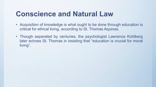 Conscience and Natural Law
• Acquisition of knowledge is what ought to be done through education is
critical for ethical l...