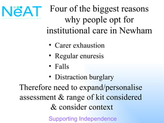 Four of the biggest reasons why people opt for institutional care in Newham <ul><li>Carer exhaustion </li></ul><ul><li>Reg...