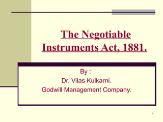 The Negotiable
Instruments Act, 1881.

              By :
      Dr. Vilas Kulkarni.
Godwill Management Company.


                              1
 