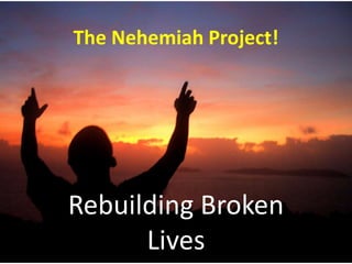 The Nehemiah Project!
Rebuilding Broken
Lives
 