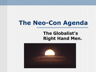 The Neo-Con Agenda The Globalist’s Right Hand Men. 