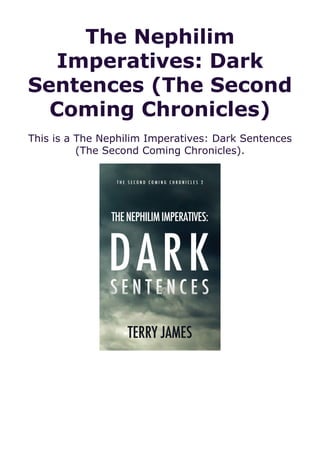 The Nephilim
Imperatives: Dark
Sentences (The Second
Coming Chronicles)
This is a The Nephilim Imperatives: Dark Sentences
(The Second Coming Chronicles).
 