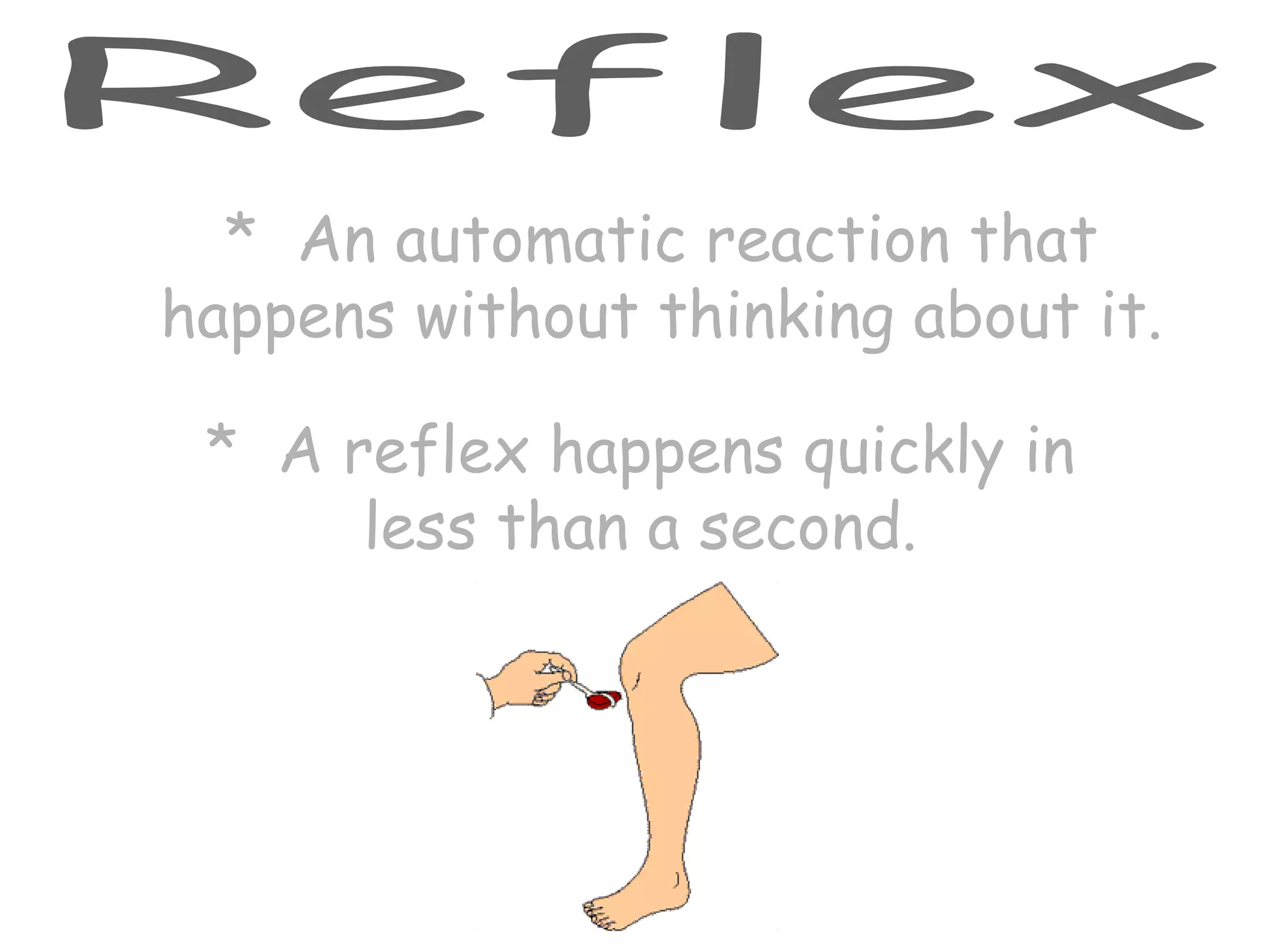 Reflex *  An automatic reaction that happens without thinking about it. *  A reflex happens quickly in less than a second. 