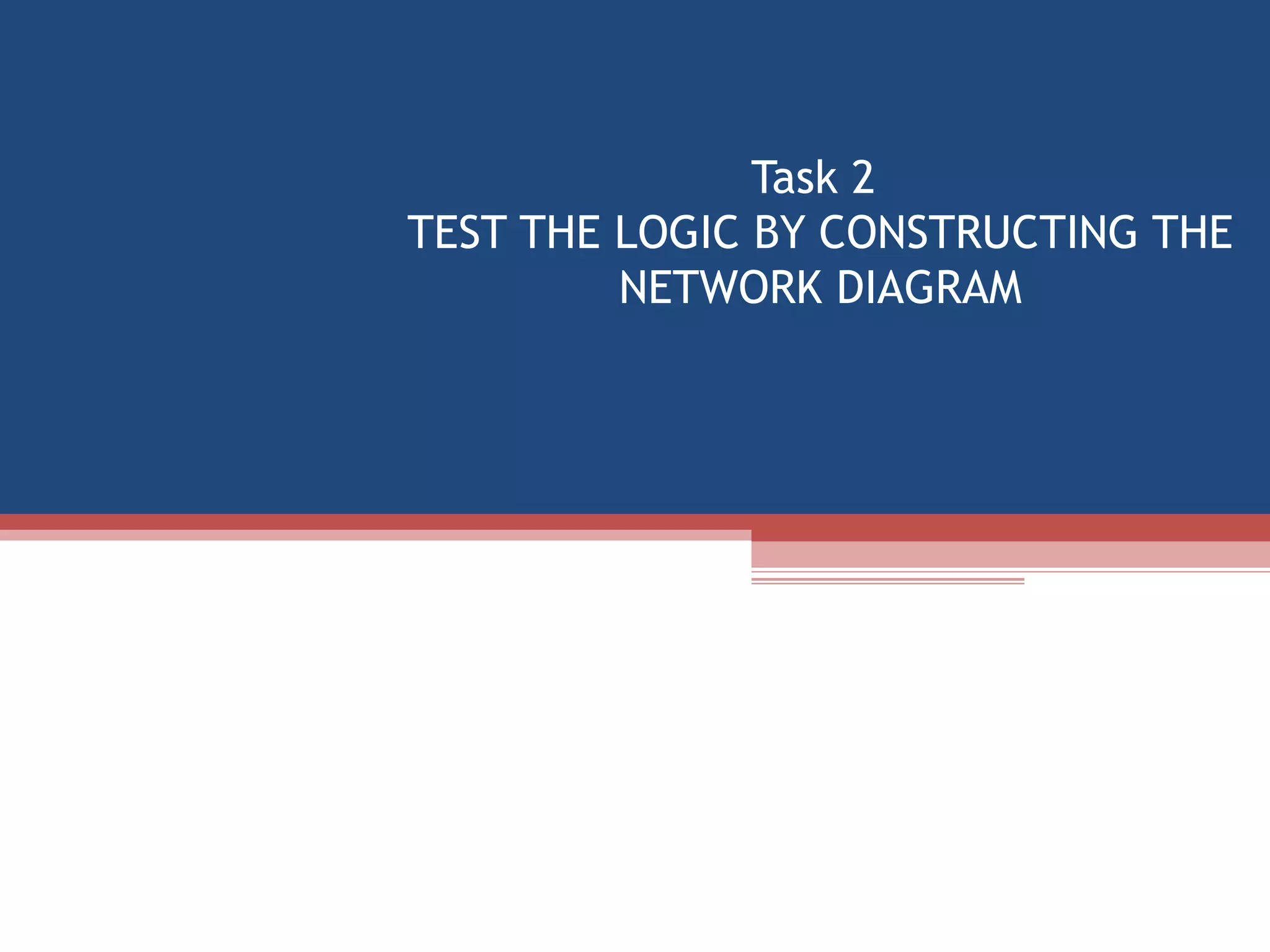 Task 2  TEST THE LOGIC BY CONSTRUCTING THE NETWORK DIAGRAM 