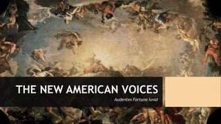 THE NEW AMERICAN VOICES
Audentes Fortuna Iuvat
 