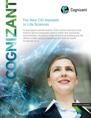 The New CIO Mandate
in Life Sciences
To lead digital transformation, CIOs at pharmaceutical and
medical device companies need to adopt new workstyles
and mindsets, including C-level relationship-building and the
ability to both catalyze innovation and find the talent
to execute on it.
 