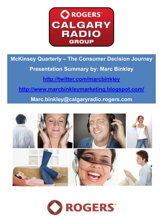 McKinsey Quarterly – The Consumer Decision Journey Presentation Summary by: Marc Binkley http://twitter.com/marcbinkley http://www.marcbinkleymarketing.blogspot.com/ Marc.binkley@calgaryradio.rogers.com 