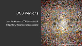 CSS Regions
http://www.w3.org/TR/css-regions-1/
http://dev.w3.org/csswg/css-regions/
https://www.ﬂickr.com/photos/striatic/3529866/
 