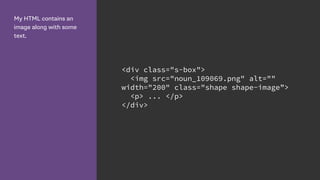 My HTML contains an
image along with some
text.
<div class="s-box">
<img src="noun_109069.png" alt=""
width="200" class="shape shape-image”>
<p> ... </p>
</div>
 