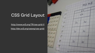 CSS Grid Layout
http://www.w3.org/TR/css-grid-1/
http://dev.w3.org/csswg/css-grid/
http://www.ﬂickr.com/photos/adactio/1799953270
 