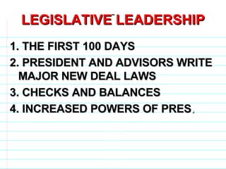 LEGISLATIVE LEADERSHIP 1. THE FIRST 100 DAYS 2. PRESIDENT AND ADVISORS WRITE MAJOR NEW DEAL LAWS 3. CHECKS AND BALANCES 4. INCREASED POWERS OF PRES .                              