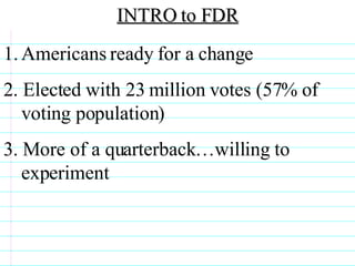 INTRO to FDR Americans ready for a change 2. Elected with 23 million votes (57% of voting population) 3.  More of a quarterback…willing to experiment                              