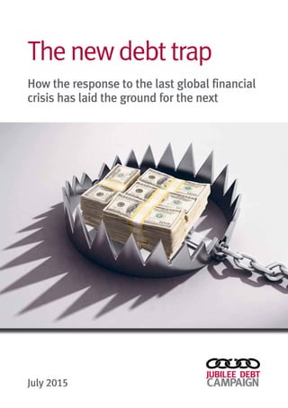 Thenewdebttrap
How the response to the last global financial
crisis has laid the ground for the next
July 2015
 