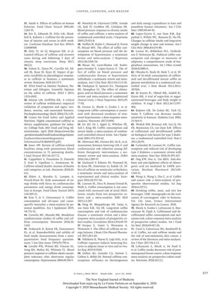 n engl j med 383;4  nejm.org  July 23, 2020 377
Coffee, Caffeine, and Health
33.	 Smith A. Effects of caffeine on human
behavior. Food Chem Toxicol 2002;​40:​
1243-55.
34.	 Ker K, Edwards PJ, Felix LM, Black-
hall K, Roberts I. Caffeine for the preven-
tion of injuries and errors in shift work-
ers. Cochrane Database Syst Rev 2010;​5:​
CD008508.
35.	 Doty TJ, So CJ, Bergman EM, et al.
Limited efficacy of caffeine and recovery
costs during and following 5 days of
chronic sleep restriction. Sleep 2017;​
40(12).
36.	 Fulton JL, Dinas PC, Carrillo AE, Ed-
sall JR, Ryan EJ, Ryan EJ. Impact of ge-
netic variability on physiological respons-
es to caffeine in humans: a systematic
review. Nutrients 2018;​10:​1373.
37.	 EFSA Panel on Dietetic Products, Nu-
trition and Allergies. Scientific Opinion
on the safety of caffeine. EFSA J 2015;​
13(5):​4102.
38.	 Juliano LM, Griffiths RR. A critical
review of caffeine withdrawal: empirical
validation of symptoms and signs, inci-
dence, severity, and associated features.
Psychopharmacology (Berl) 2004;​176:​1-29.
39.	 Center for Food Safety and Applied
Nutrition. Highly concentrated caffeine in
dietary supplements: guidance for indus-
try. College Park, MD:​Food and Drug Ad-
ministration, April 2018 (https://www​.fda​
.gov/​downloads/​Food/​GuidanceRegulation/​
GuidanceDocumentsRegulatory
Information/​UCM604319​.pdf).
40.	 Jones AW. Review of caffeine-related
fatalities along with postmortem blood
concentrations in 51 poisoning deaths.
J Anal Toxicol 2017;​41:​167-72.
41.	 Cappelletti S, Piacentino D, Fineschi
V, Frati P, Cipolloni L, Aromatario M.
Caffeine-related deaths: manner of deaths
and categories at risk. Nutrients 2018;​10:​
611.
42.	 Ehlers A, Marakis G, Lampen A,
Hirsch-Ernst KI. Risk assessment of en-
ergy drinks with focus on cardiovascular
parameters and energy drink consump-
tion in Europe. Food Chem Toxicol 2019;​
130:​109-21.
43.	 Kim Y, Je Y, Giovannucci E. Coffee
consumption and all-cause and cause-
specific mortality: a meta-analysis by po-
tential modifiers. Eur J Epidemiol 2019;​
34:​731-52.
44.	 Cornelis MC, Munafo MR. Mendelian
randomization studies of coffee and caf-
feine consumption. Nutrients 2018;​10:​
1343.
45.	 Feskanich D, Rimm EB, Giovannucci
EL, et al. Reproducibility and validity of
food intake measurements from a semi-
quantitative food frequency question-
naire. J Am Diet Assoc 1993;​93:​790-6.
46.	 Lovallo WR, Wilson MF, Vincent AS,
Sung BH, McKey BS, Whitsett TL. Blood
pressure response to caffeine shows incom-
plete tolerance after short-term regular
consumption. Hypertension 2004;​43:​760-5.
47.	 Noordzij M, Uiterwaal CSPM, Arends
LR, Kok FJ, Grobbee DE, Geleijnse JM.
Blood pressure response to chronic intake
of coffee and caffeine: a meta-analysis of
randomized controlled trials. J Hypertens
2005;​23:​921-8.
48.	 Steffen M, Kuhle C, Hensrud D, Erwin
PJ, Murad MH. The effect of coffee con-
sumption on blood pressure and the de-
velopment of hypertension: a systematic
review and meta-analysis. J Hypertens
2012;​30:​2245-54.
49.	 Mesas AE, Leon-Muñoz LM, Rodri-
guez-Artalejo F, Lopez-Garcia E. The ef-
fect of coffee on blood pressure and
cardiovascular disease in hypertensive
individuals: a systematic review and meta-
analysis. Am J Clin Nutr 2011;​94:​1113-26.
50.	 Onakpoya IJ, Spencer EA, Thompson
MJ, Heneghan CJ. The effect of chloro-
genic acid on blood pressure: a systematic
review and meta-analysis of randomized
clinical trials. J Hum Hypertens 2015;​29:​
77-81.
51.	 Grosso G, Micek A, Godos J, et al.
Long-term coffee consumption is associ-
ated with decreased incidence of new-
onset hypertension: a dose-response meta-
analysis. Nutrients 2017;​9:​890.
52.	 Jee SH, He J, Appel LJ, Whelton PK,
Suh I, Klag MJ. Coffee consumption and
serum lipids: a meta-analysis of random-
ized controlled clinical trials. Am J Epide-
miol 2001;​153:​353-62.
53.	 Silverman MG, Ference BA, Im K, et al.
Association between lowering LDL-C and
cardiovascular risk reduction among dif-
ferent therapeutic interventions: a sys-
tematic review and meta-analysis. JAMA
2016;​316:​1289-97.
54.	 Zuchinali P, Ribeiro PA, Pimentel M,
da Rosa PR, Zimerman LI, Rohde LE. Ef-
fect of caffeine on ventricular arrhythmia:
a systematic review and meta-analysis of
experimental and clinical studies. Euro-
pace 2016;​18:​257-66.
55.	 Larsson SC, Drca N, Jensen-Urstad M,
Wolk A. Coffee consumption is not asso-
ciated with increased risk of atrial fibril-
lation: results from two prospective co-
horts and a meta-analysis. BMC Med
2015;​13:​207.
56.	 Ding M, Bhupathiraju SN, Satija A,
van Dam RM, Hu FB. Long-term coffee
consumption and risk of cardiovascular
disease: a systematic review and a dose-
response meta-analysis of prospective co-
hort studies. Circulation 2014;​129:​643-59.
57.	 Harpaz E, Tamir S, Weinstein A,
Weinstein Y. The effect of caffeine on en-
ergy balance. J Basic Clin Physiol Pharma-
col 2017;​28:​1-10.
58.	Velickovic K, Wayne D, Leija HAL, et al.
Caffeine exposure induces browning fea-
tures in adipose tissue in vitro and in vivo.
Sci Rep 2019;​9:​9104.
59.	 Dulloo AG, Geissler CA, Horton T,
Collins A, Miller DS. Normal caffeine con-
sumption: influence on thermogenesis
and daily energy expenditure in lean and
postobese human volunteers. Am J Clin
Nutr 1989;​49:​44-50.
60.	 Lopez-Garcia E, van Dam RM, Raj­
pathak S, Willett WC, Manson JE, Hu FB.
Changes in caffeine intake and long-term
weight change in men and women. Am J
Clin Nutr 2006;​83:​674-80.
61.	 Larsen SC, Mikkelsen M-L, Frederik-
sen P, Heitmann BL. Habitual coffee con-
sumption and changes in measures of
adiposity: a comprehensive study of lon-
gitudinal associations. Int J Obes (Lond)
2018;​42:​880-6.
62.	 Ohnaka K, Ikeda M, Maki T, et al. Ef-
fects of 16-week consumption of caffein-
ated and decaffeinated instant coffee on
glucose metabolism in a randomized con-
trolled trial. J Nutr Metab 2012;​2012:​
207426.
63.	 de Ruyter JC, Olthof MR, Seidell JC,
Katan MB. A trial of sugar-free or sugar-
sweetened beverages and body weight in
children. N Engl J Med 2012;​367:​1397-
406.
64.	 Keijzers GB, De Galan BE, Tack CJ,
Smits P. Caffeine can decrease insulin
sensitivity in humans. Diabetes Care 2002;​
25:​364-9.
65.	 Wedick NM, Brennan AM, Sun Q, Hu
FB, Mantzoros CS, van Dam RM. Effects
of caffeinated and decaffeinated coffee
on biological risk factors for type 2 diabe-
tes: a randomized controlled trial. Nutr J
2011;​10:​93.
66.	 Carlström M, Larsson SC. Coffee con-
sumption and reduced risk of developing
type 2 diabetes: a systematic review with
meta-analysis. Nutr Rev 2018;​76:​395-417.
67.	 Ong KW, Hsu A, Tan BKH. Anti-dia-
betic and anti-lipidemic effects of chloro-
genic acid are mediated by AMPK acti-
vation. Biochem Pharmacol 2013;​85:​
1341-51.
68.	 Wang A, Wang S, Zhu C, et al. Coffee
and cancer risk: a meta-analysis of pro-
spective observational studies. Sci Rep
2016;​6:​33711.
69.	 Drinking coffee, mate, and very hot
beverages. IARC monographs on the eval-
uation of carcinogenic risks to humans.
Vol. 116. Lyon, France:​International
Agency for Research on Cancer, 2018.
70.	 Micek A, Godos J, Lafranconi A, Mar-
ranzano M, Pajak A. Caffeinated and de-
caffeinated coffee consumption and mel-
anomarisk:adose-responsemeta-analysis
of prospective cohort studies. Int J Food
Sci Nutr 2018;​69:​417-26.
71.	 Caini S, Cattaruzza MS, Bendinelli B,
et al. Coffee, tea and caffeine intake and
the risk of non-melanoma skin cancer: a
review of the literature and meta-analysis.
Eur J Nutr 2017;​56:​1-12.
72.	 Lafranconi A, Micek A, De Paoli P,
et al. Coffee intake decreases risk of post-
menopausal breast cancer: a dose-response
meta-analysis on prospective cohort stud-
ies. Nutrients 2018;​10:​112.
The New England Journal of Medicine
Downloaded from nejm.org by La Forme Parlons-en on September 6, 2020.
Copyright © 2020 Massachusetts Medical Society. All rights reserved.
 
