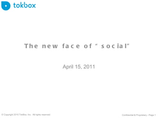 The new face of “social” April 15, 2011 © Copyright 2010 TokBox, Inc.  All rights reserved. Confidential & Proprietary - Page  