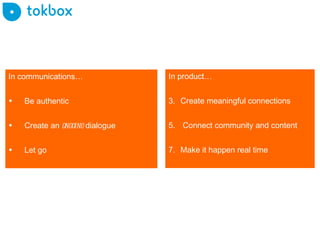 In communications… Be authentic Create an  ongoing  dialogue Let go In product… Create meaningful connections Connect community and content Make it happen real time 