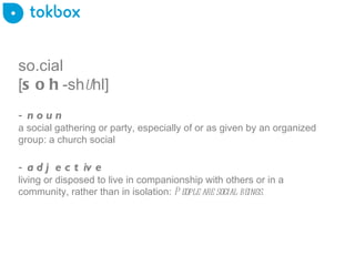 so.cial [ soh -sh u hl] noun a social gathering or party, especially of or as given by an organized group: a church social adjective living or disposed to live in companionship with others or in a community, rather than in isolation:  People are social beings.  