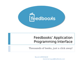 Feedbooks’ Application
    Programming Interface
Thousands of books, just a click away!


     Benoît LARROQUE
                benoit.larroque@feedbooks.com
 