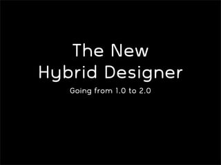The New
Hybrid Designer
   Going from 1.0 to 2.0
