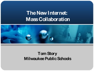 The New Internet:  Mass Collaboration Tom Story Milwaukee Public Schools 