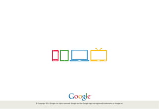 ©	
  Copyright	
  2012	
  Google.	
  All	
  rights	
  reserved.	
  Google	
  and	
  the	
  Google	
  logo	
  are	
  registered	
  trademarks	
  of	
  Google	
  Inc.	
  
	
  

 