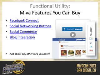 Functional Utility:
           Miva Features You Can Buy
•   Facebook Connect
•   Social Networking Buttons
•   Social Commerce
•   Blog Integration



• Just about any other idea you have!
 