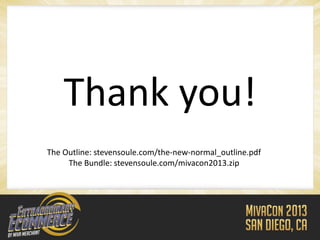 Thank you!
The Outline: stevensoule.com/the-new-normal_outline.pdf
     The Bundle: stevensoule.com/mivacon2013.zip
 