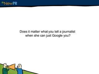 Does it matter what you tell a journalist  when she can just Google you? 