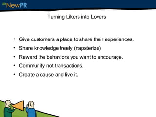 Turning Likers into Lovers <ul><li>Give customers a place to share their experiences. </li></ul><ul><li>Share knowledge fr...